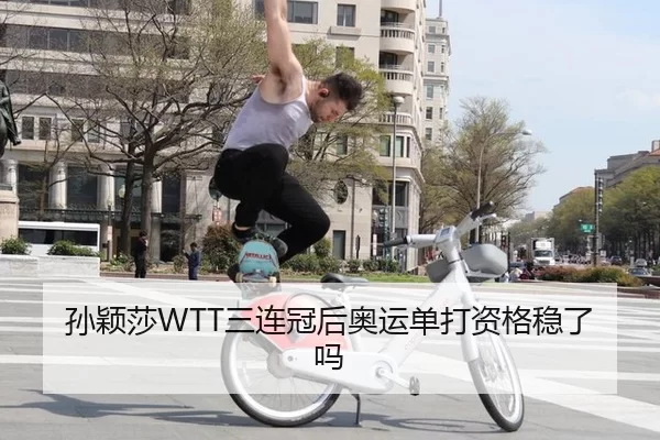 孙颖莎WTT三连冠后奥运单打资格稳了吗