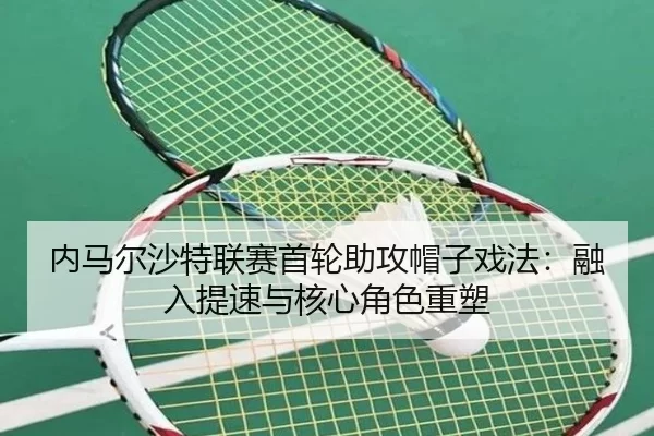 内马尔沙特联赛首轮助攻帽子戏法：融入提速与核心角色重塑